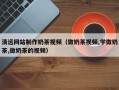 黑龙江清远网站制作奶茶视频（做奶茶视频,学做奶茶,做奶茶的视频）