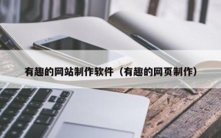 黑龙江有趣的网站制作软件（有趣的网页制作）