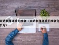 黑龙江网站制作环境的准备（网站制作环境的准备怎么写）