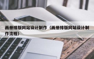 黑龙江画册排版网站设计制作（画册排版网站设计制作流程）