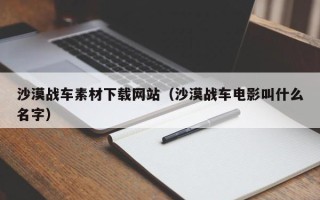 黑龙江沙漠战车素材下载网站（沙漠战车电影叫什么名字）